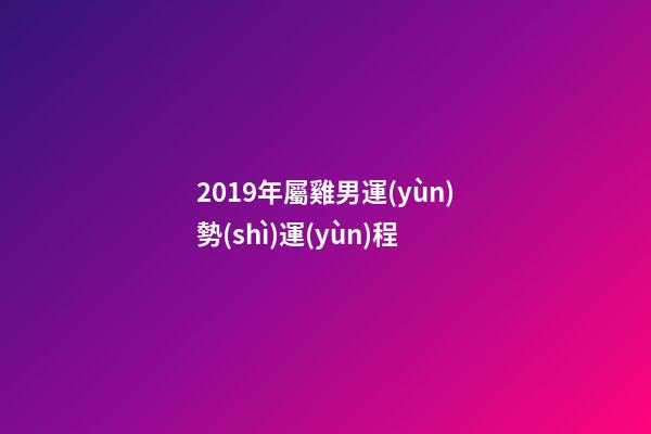 2019年屬雞男運(yùn)勢(shì)運(yùn)程 (2019年屬雞運(yùn)勢(shì)及運(yùn)程)